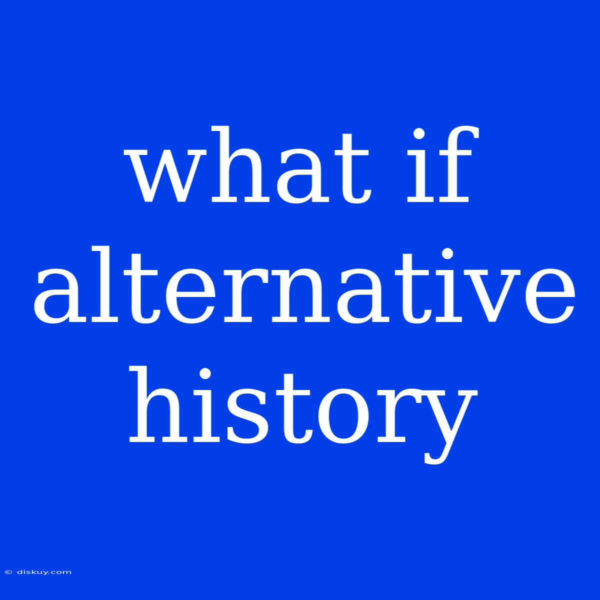 What If Alternative History