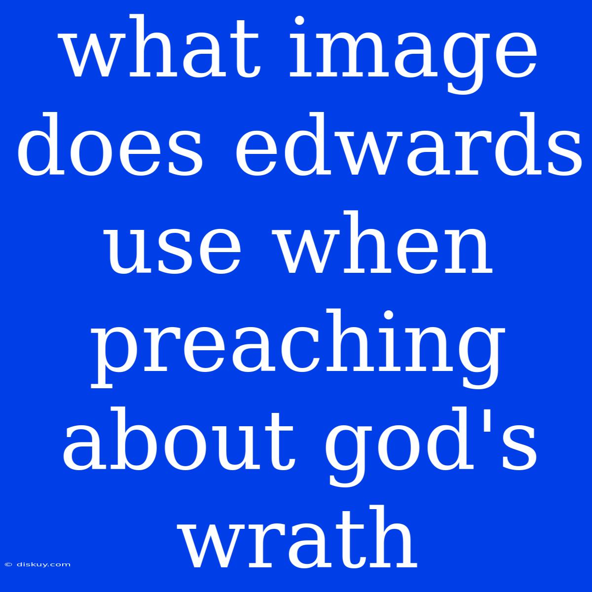 What Image Does Edwards Use When Preaching About God's Wrath