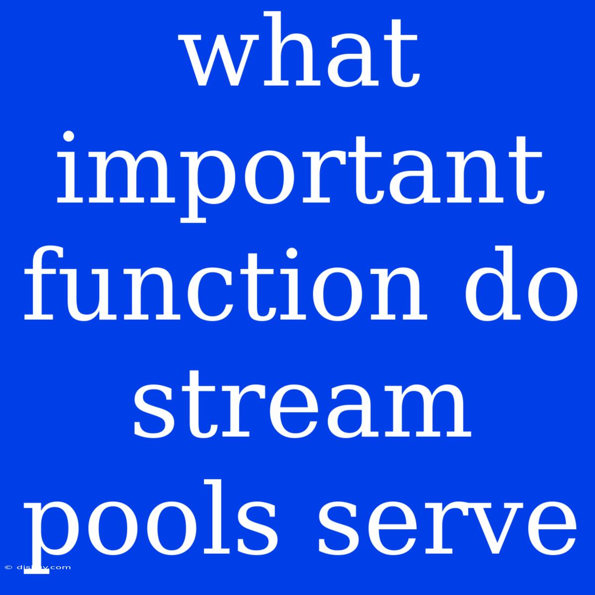 What Important Function Do Stream Pools Serve