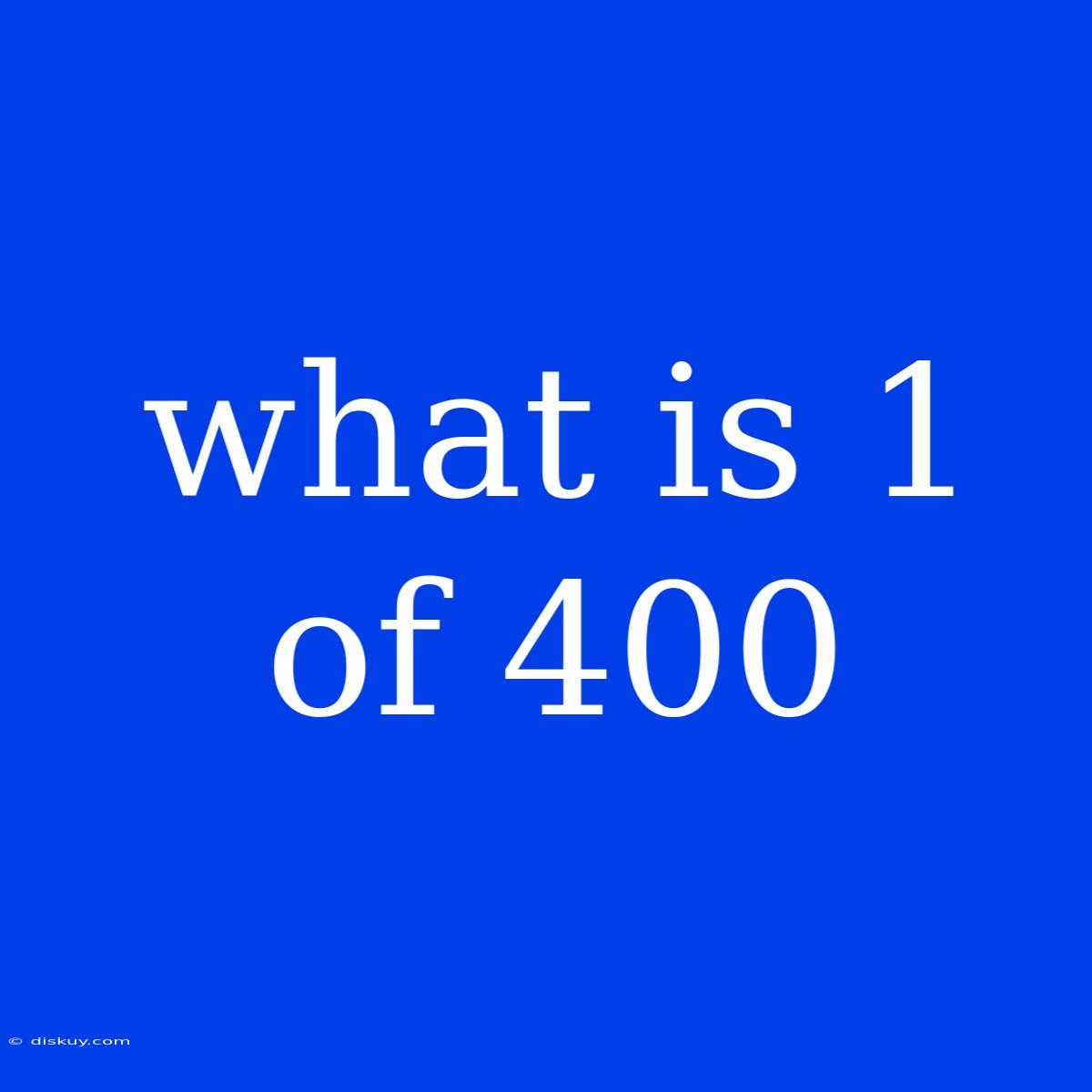 What Is 1 Of 400