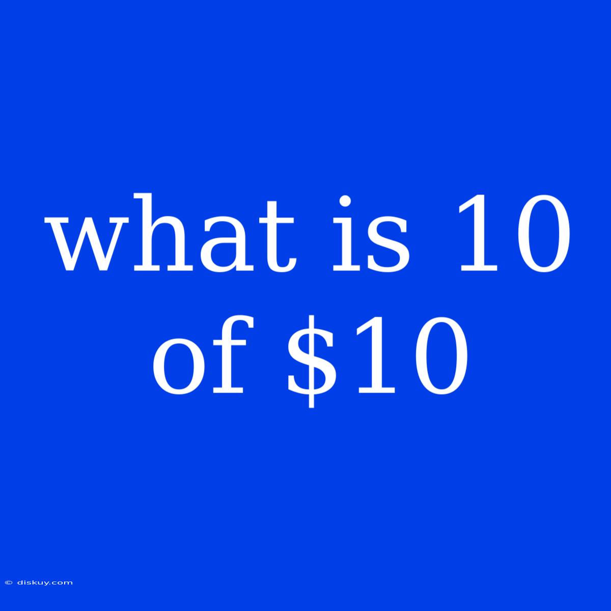 What Is 10 Of $10