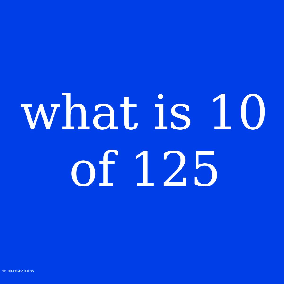 What Is 10 Of 125