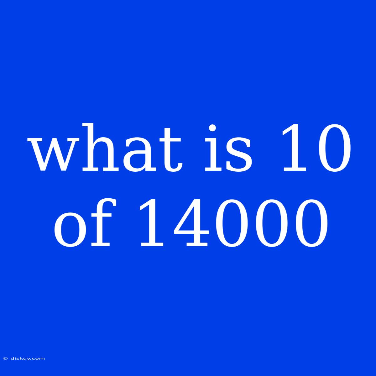 What Is 10 Of 14000