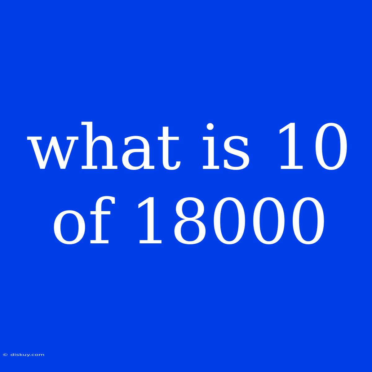 What Is 10 Of 18000