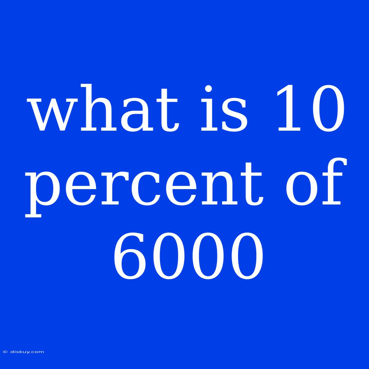 What Is 10 Percent Of 6000