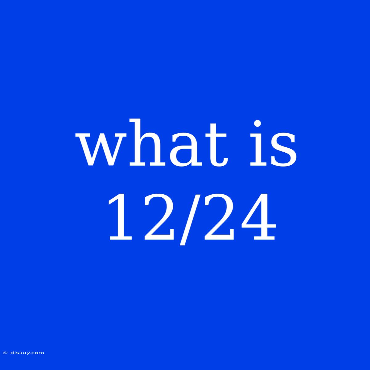 What Is 12/24