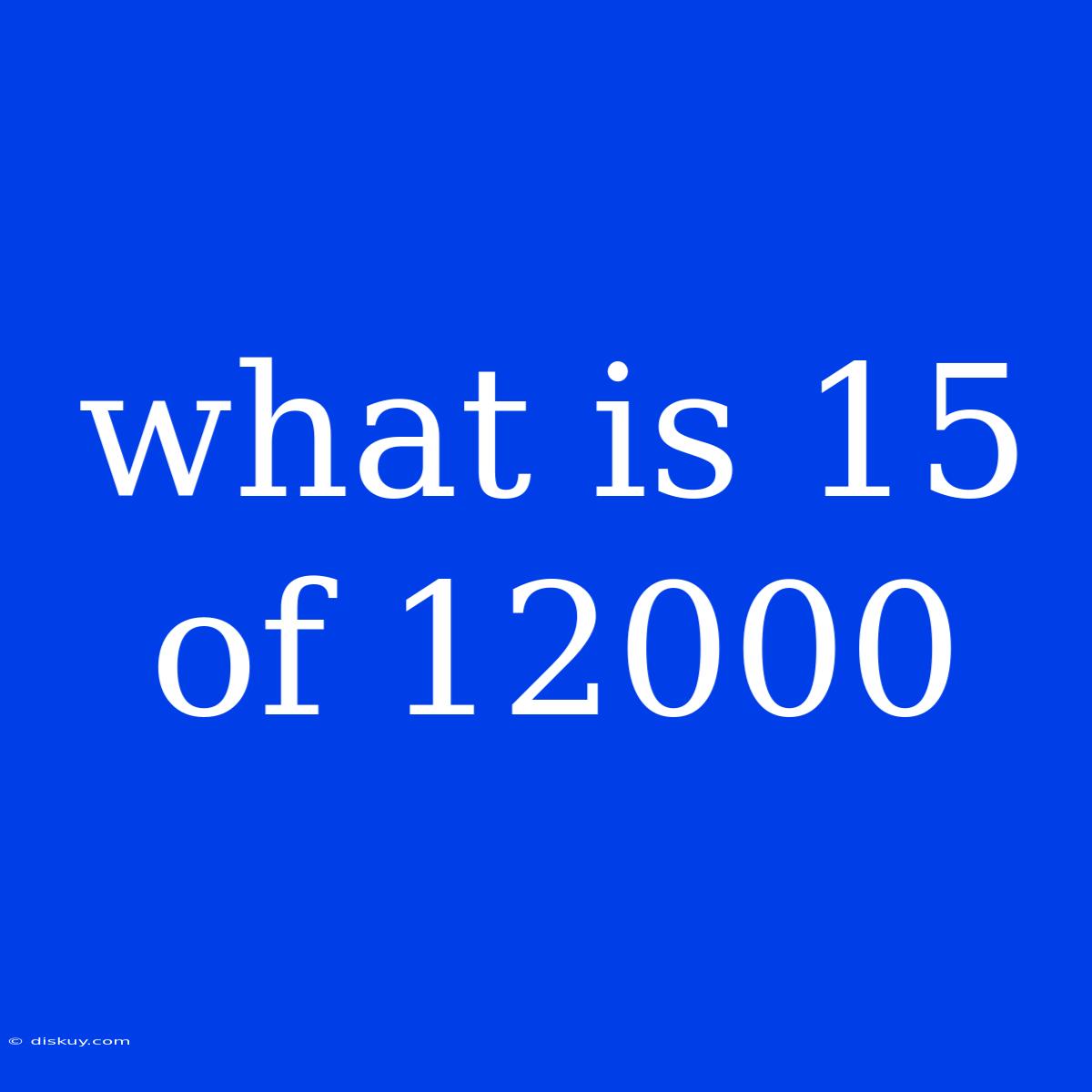 What Is 15 Of 12000