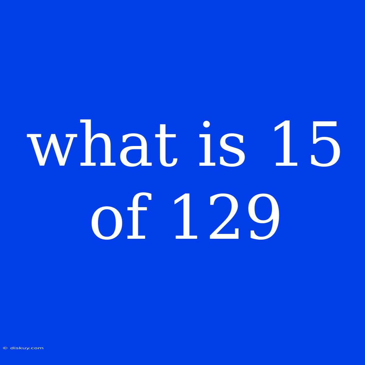 What Is 15 Of 129