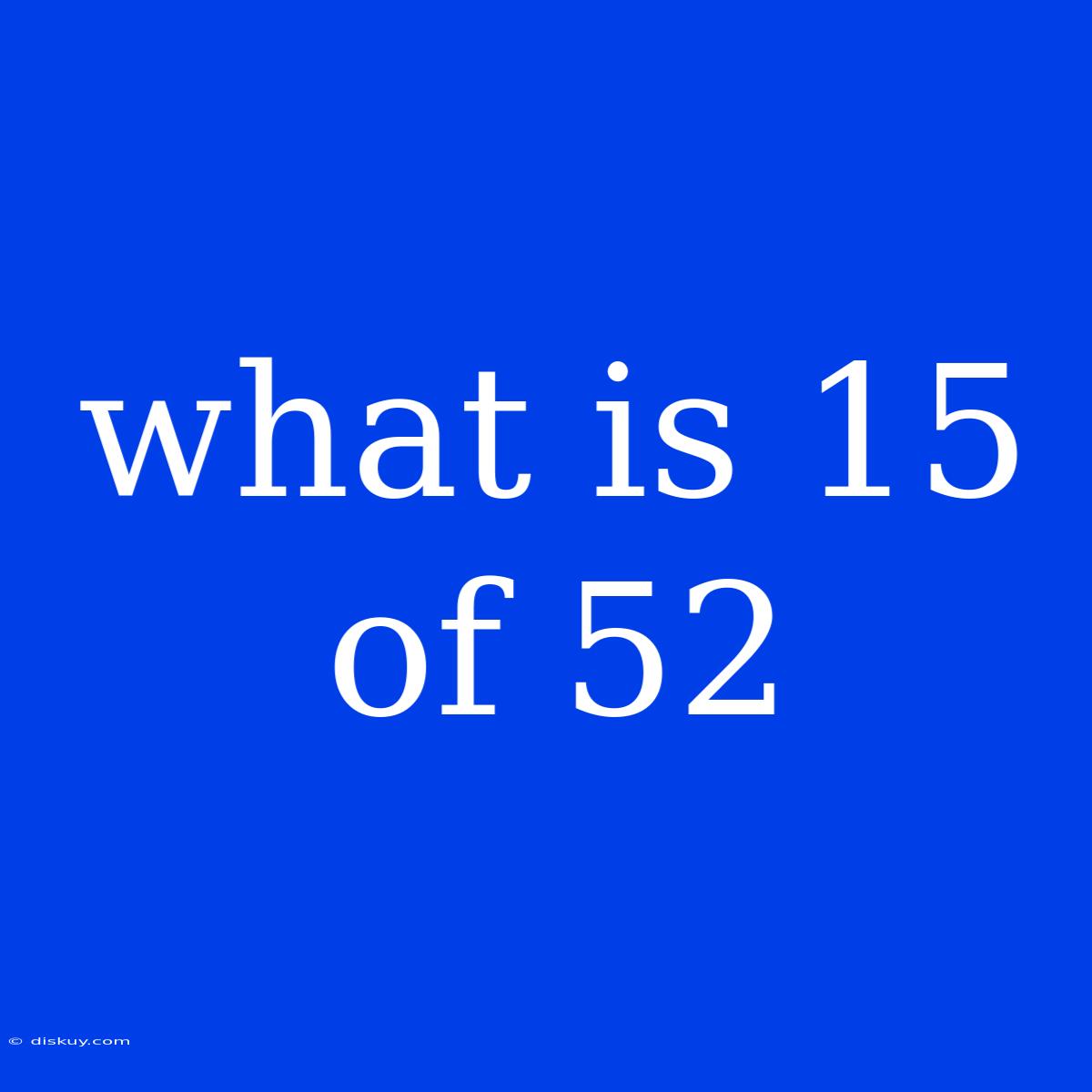 What Is 15 Of 52