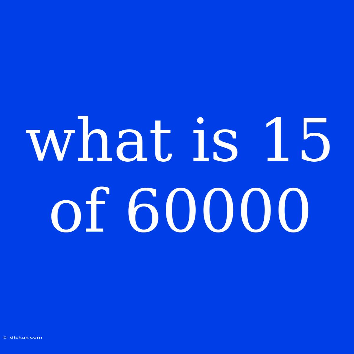 What Is 15 Of 60000