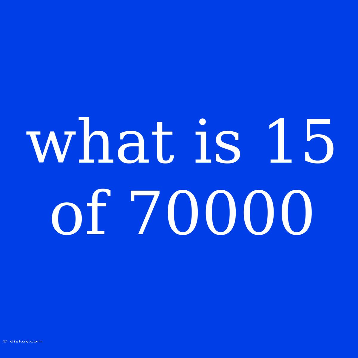 What Is 15 Of 70000