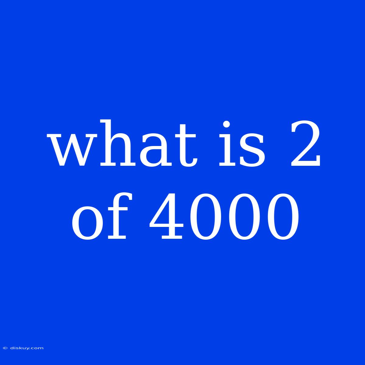 What Is 2 Of 4000