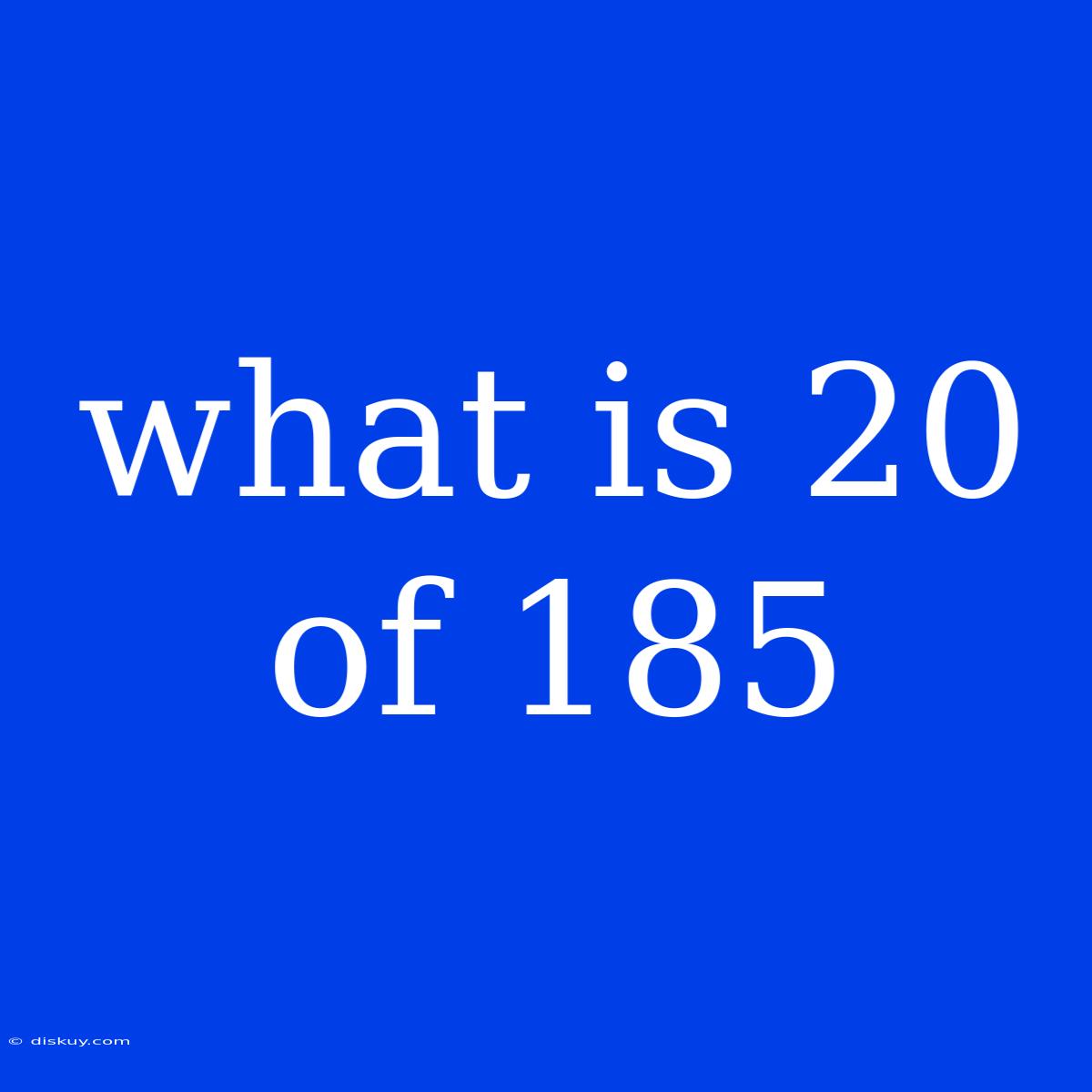 What Is 20 Of 185