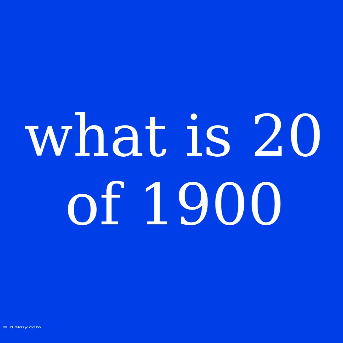 What Is 20 Of 1900