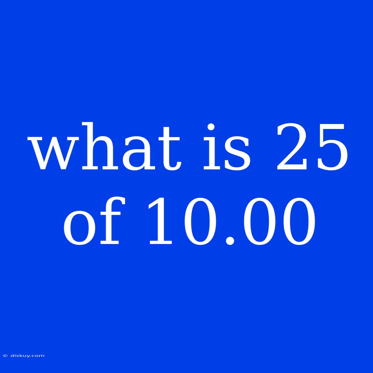 What Is 25 Of 10.00