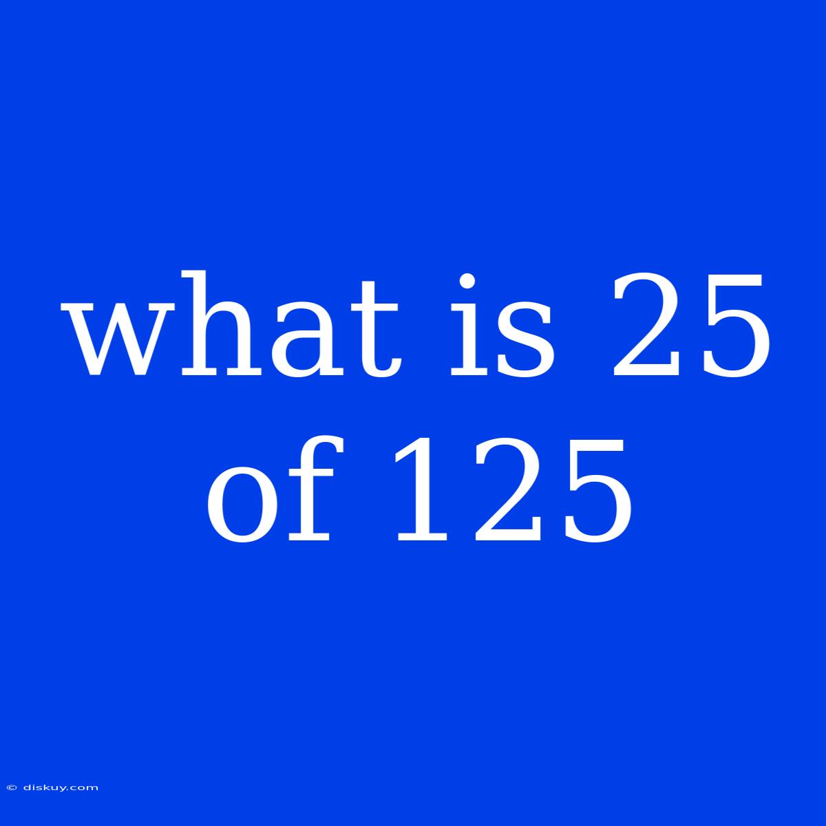 What Is 25 Of 125