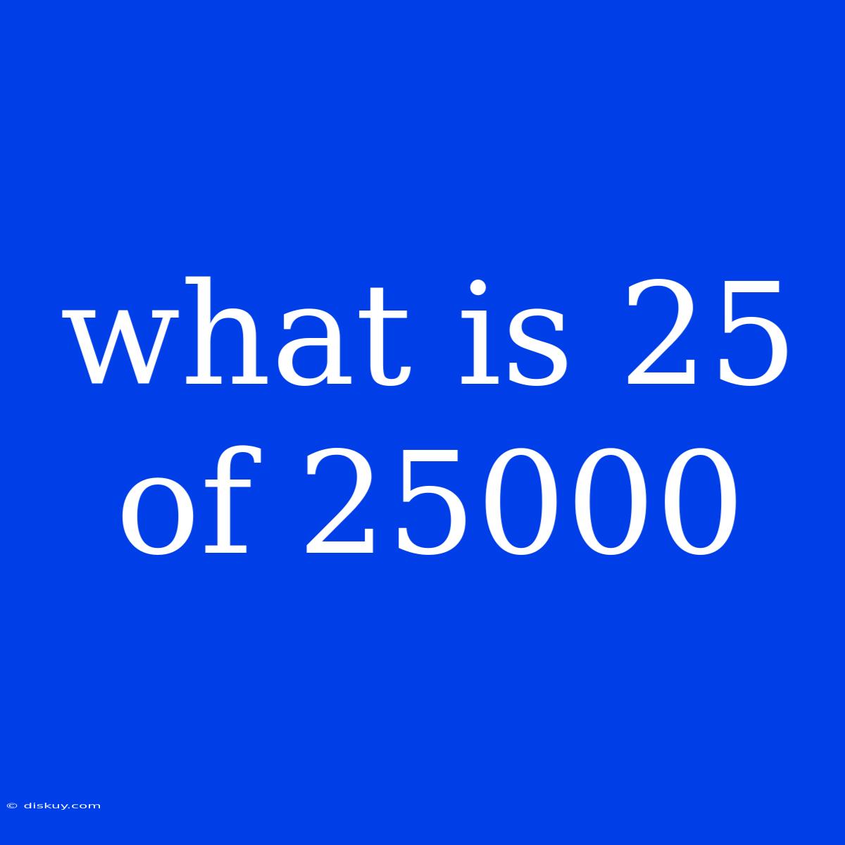 What Is 25 Of 25000