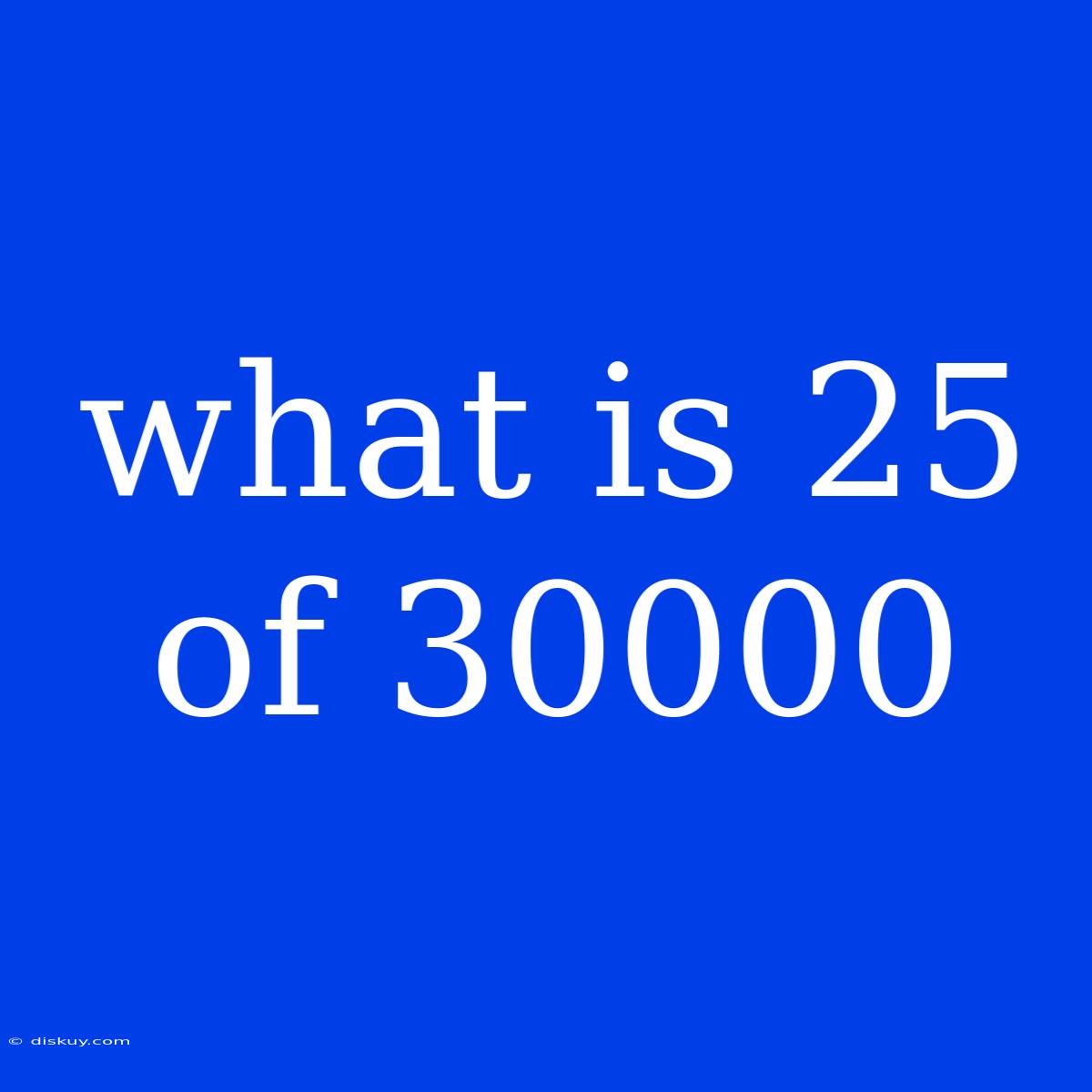 What Is 25 Of 30000