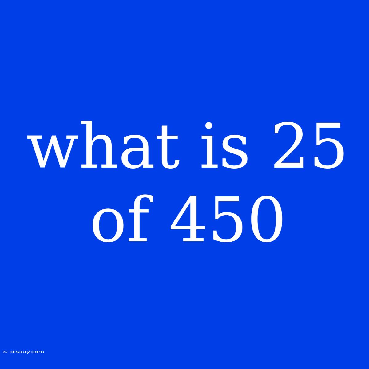 What Is 25 Of 450