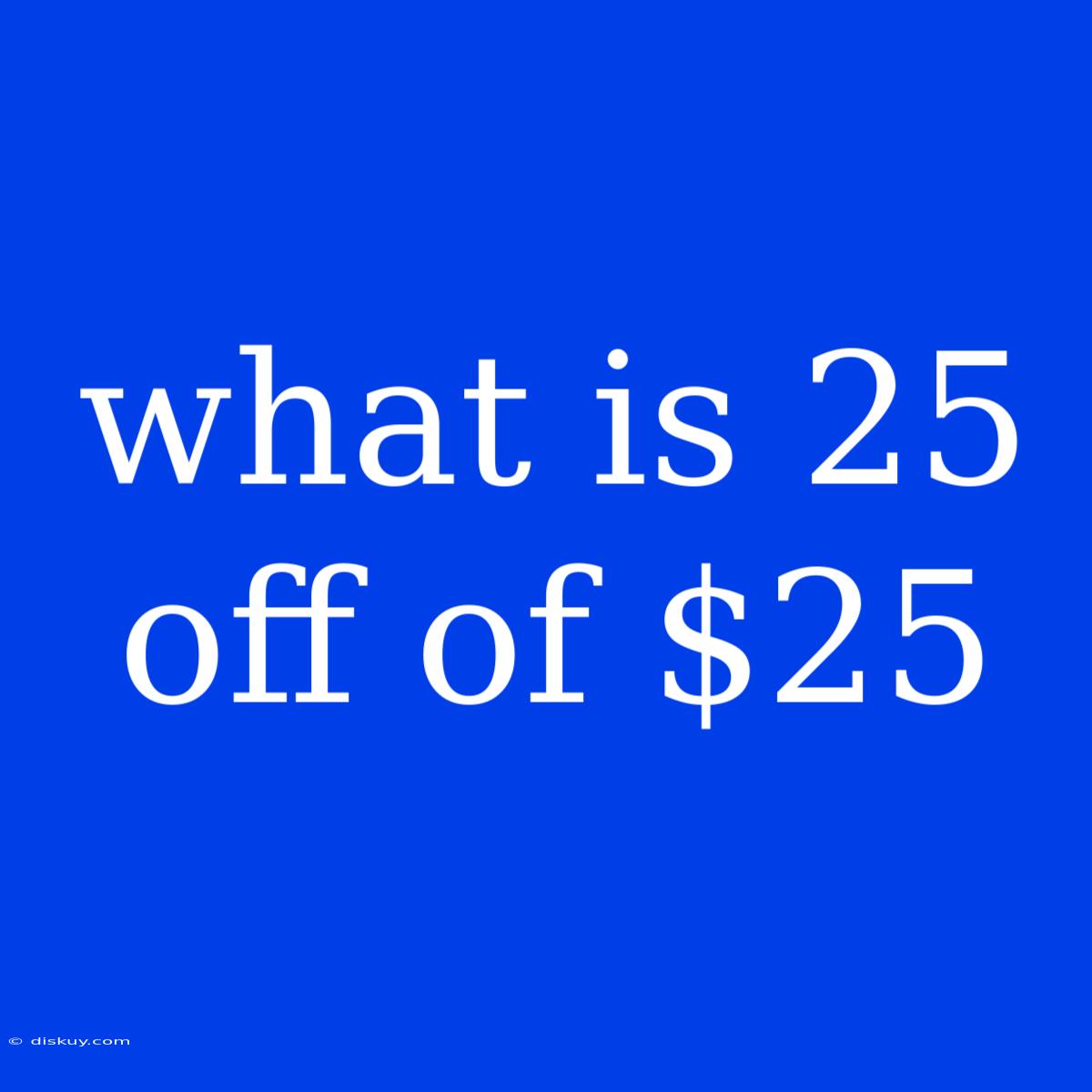 What Is 25 Off Of $25