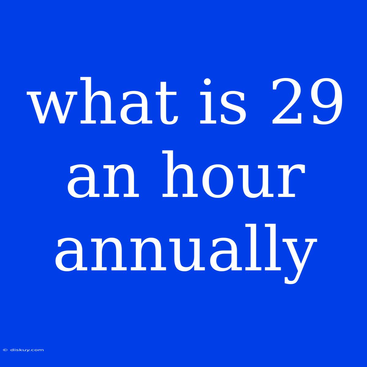 What Is 29 An Hour Annually