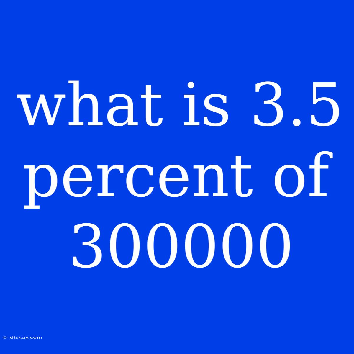 What Is 3.5 Percent Of 300000