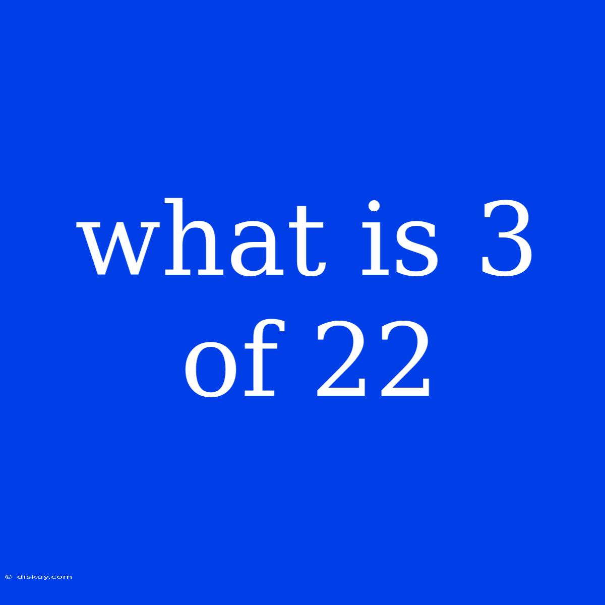 What Is 3 Of 22