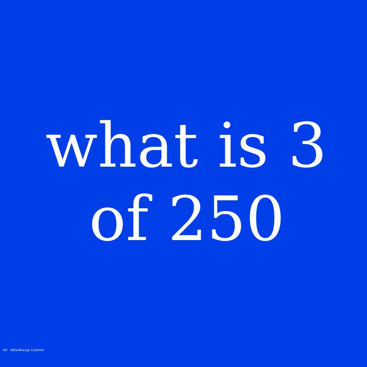 What Is 3 Of 250