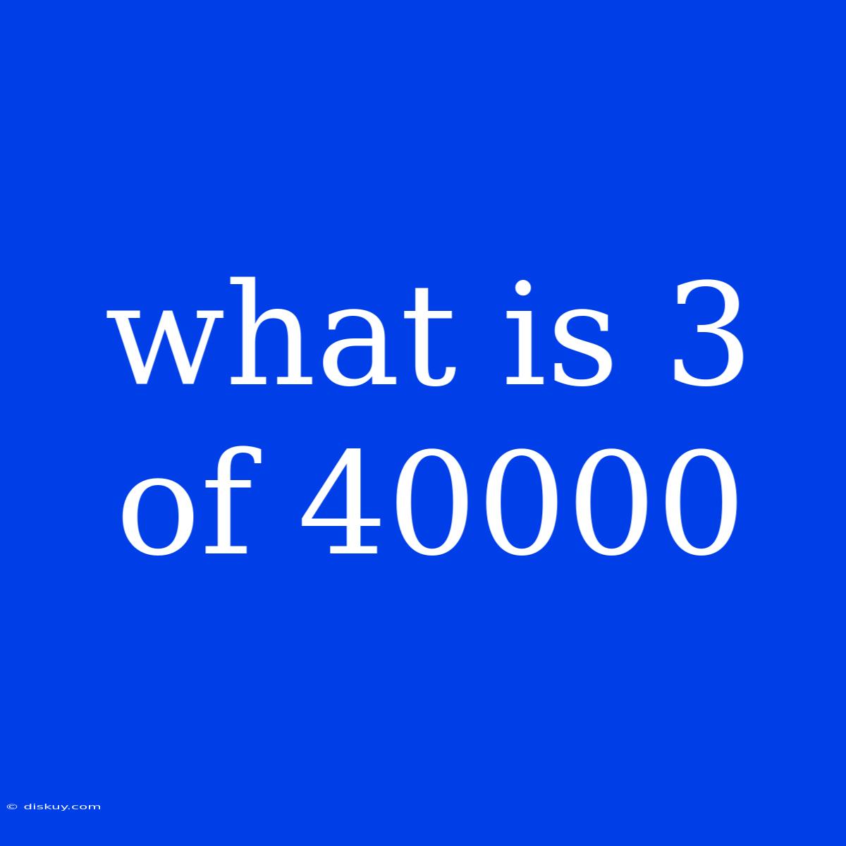 What Is 3 Of 40000