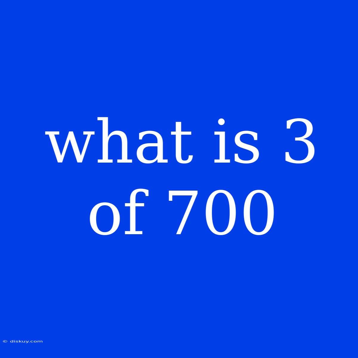 What Is 3 Of 700