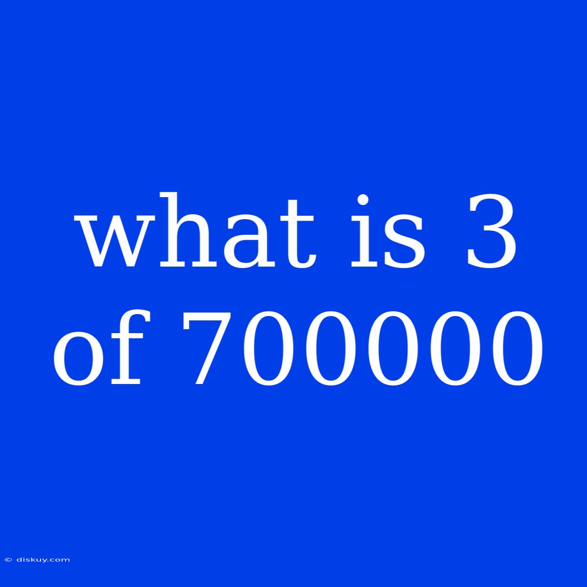 What Is 3 Of 700000