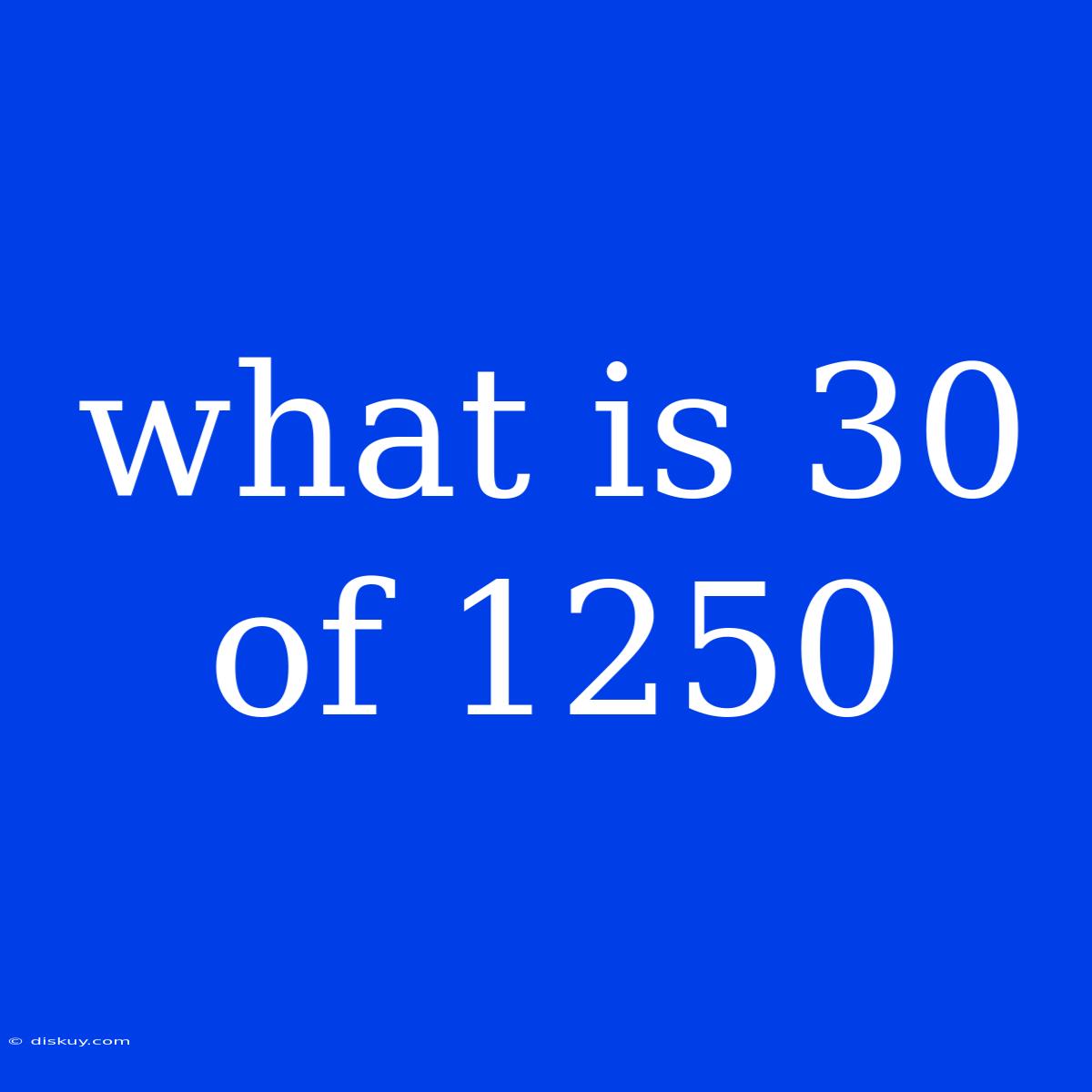 What Is 30 Of 1250