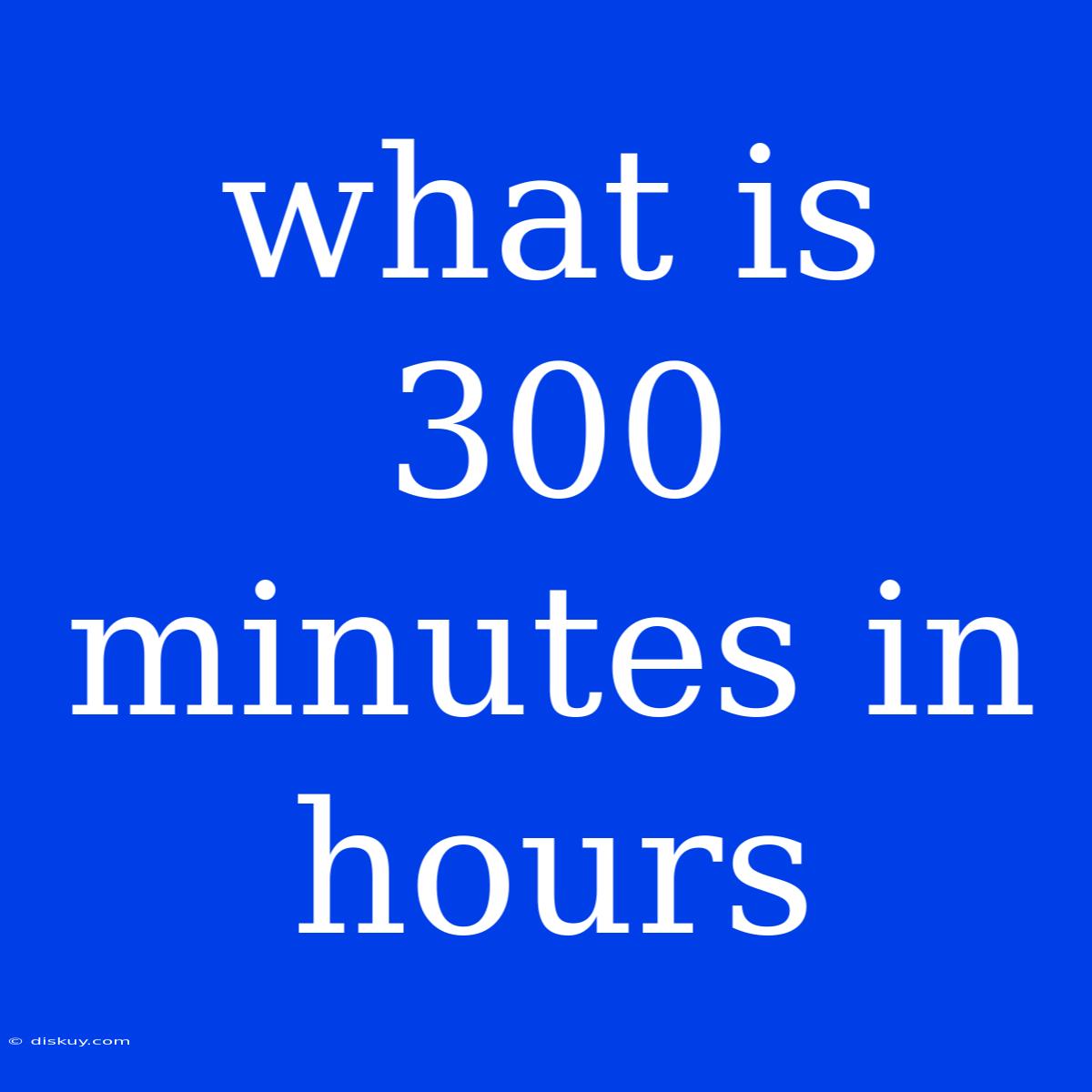 What Is 300 Minutes In Hours