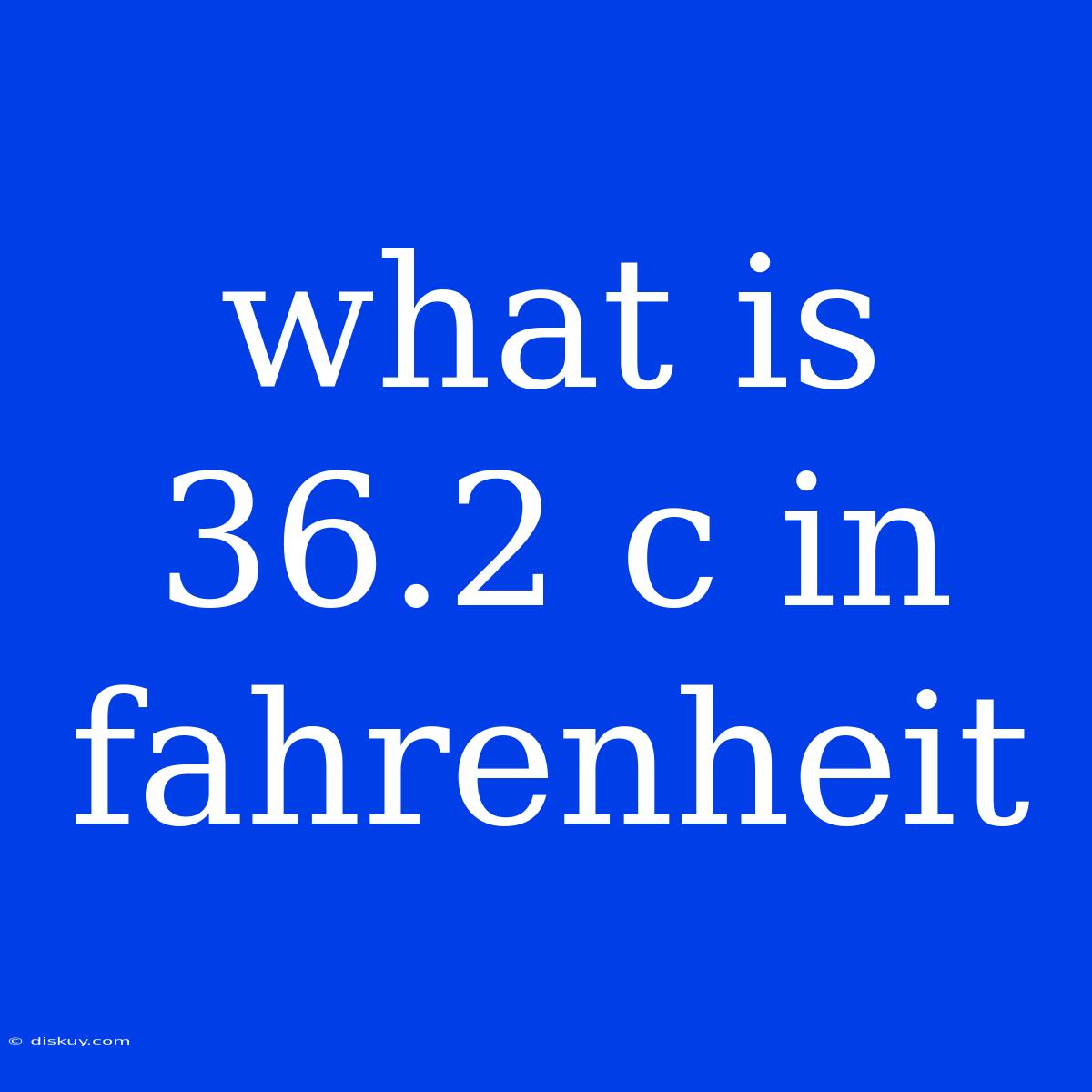 What Is 36.2 C In Fahrenheit