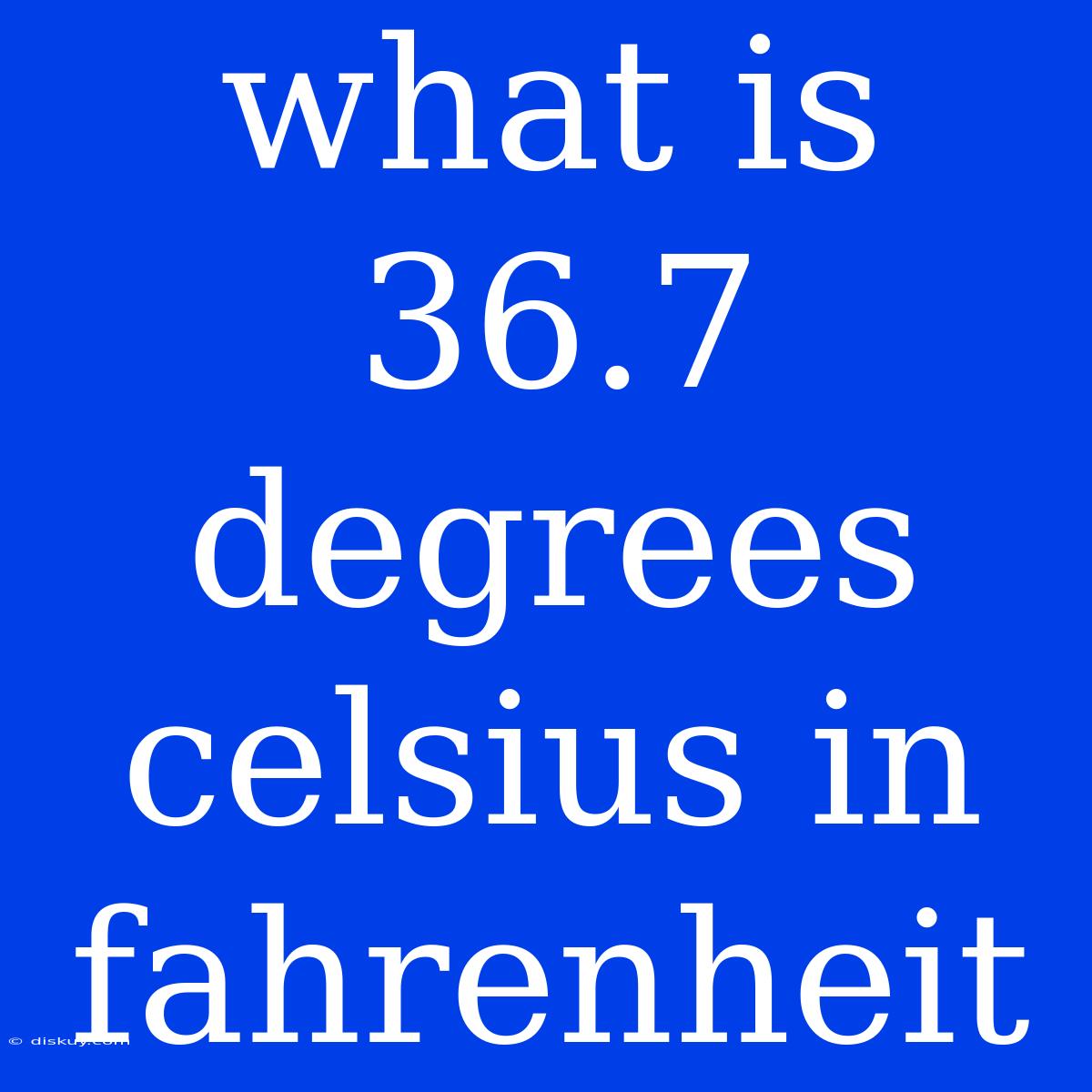 What Is 36.7 Degrees Celsius In Fahrenheit