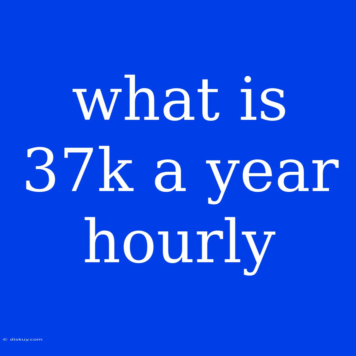 What Is 37k A Year Hourly