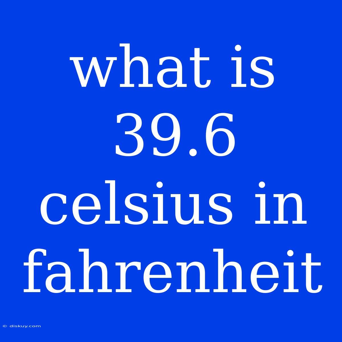 What Is 39.6 Celsius In Fahrenheit