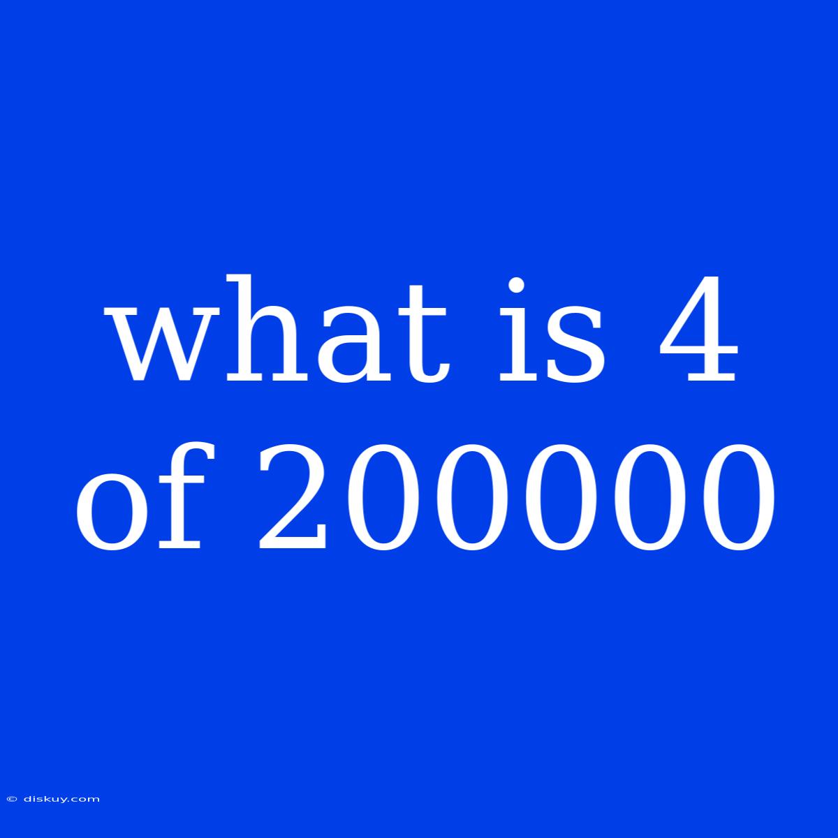 What Is 4 Of 200000