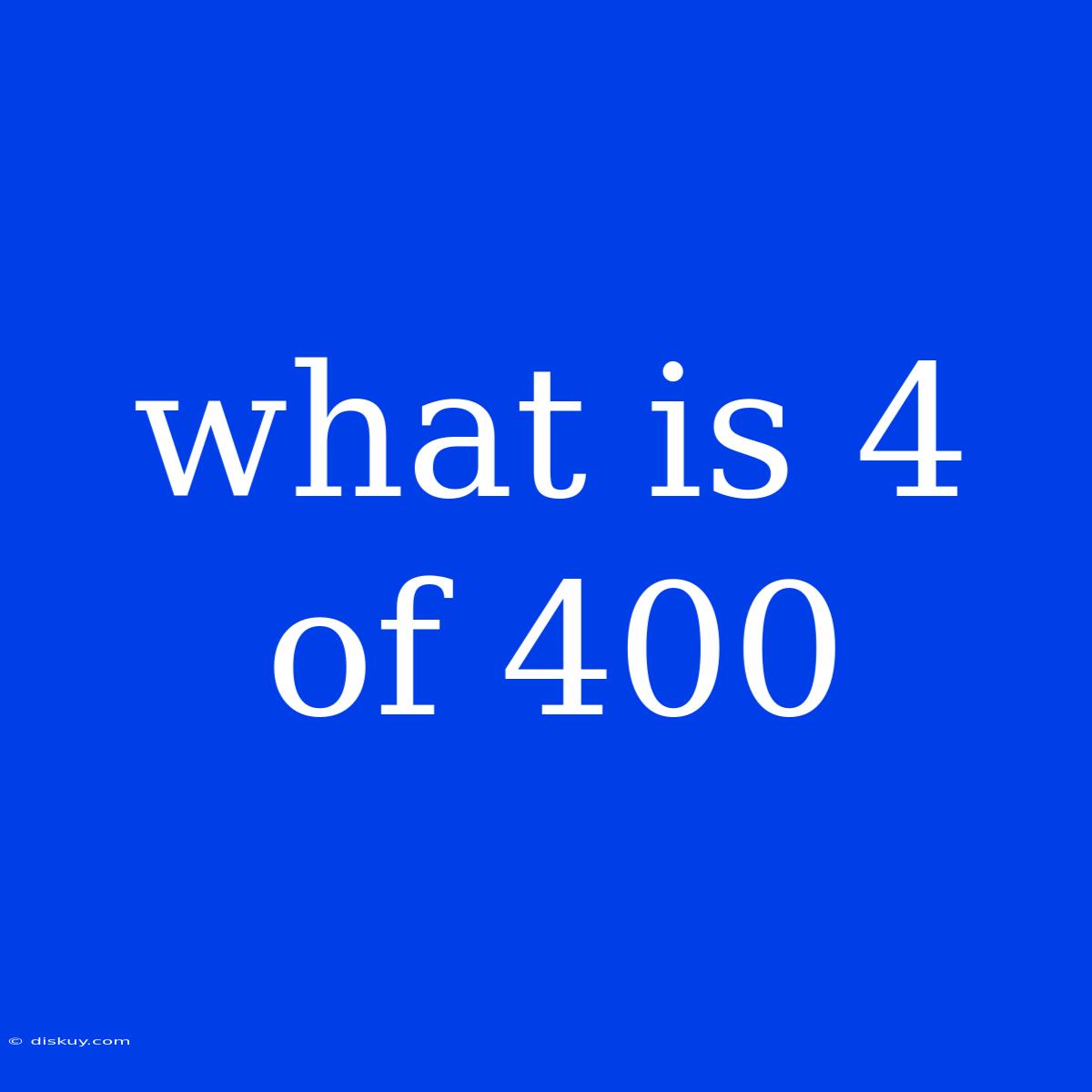 What Is 4 Of 400