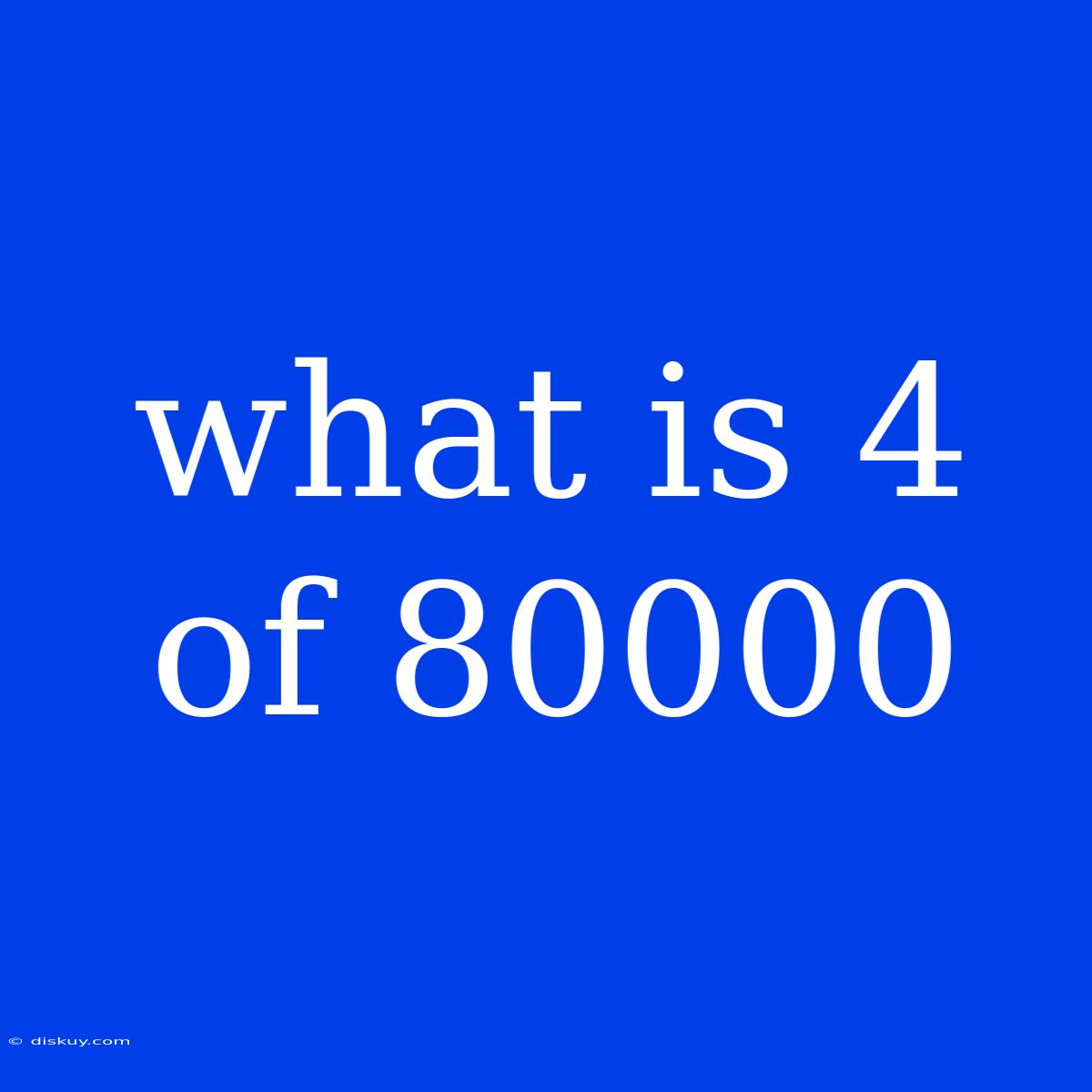 What Is 4 Of 80000