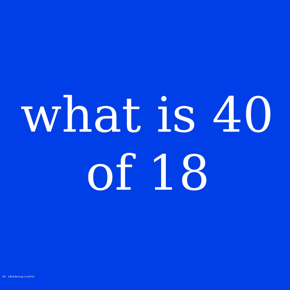 What Is 40 Of 18