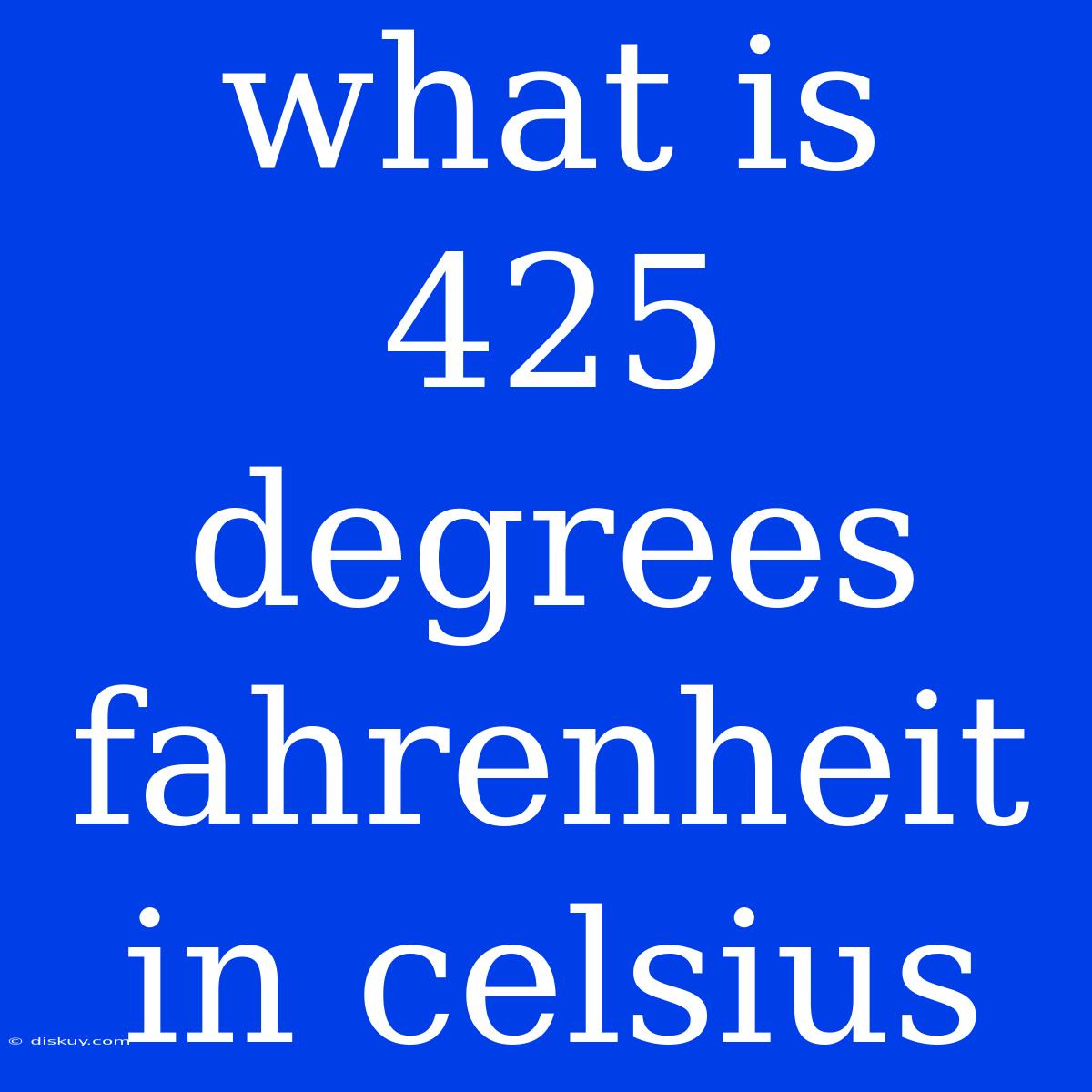 What Is 425 Degrees Fahrenheit In Celsius