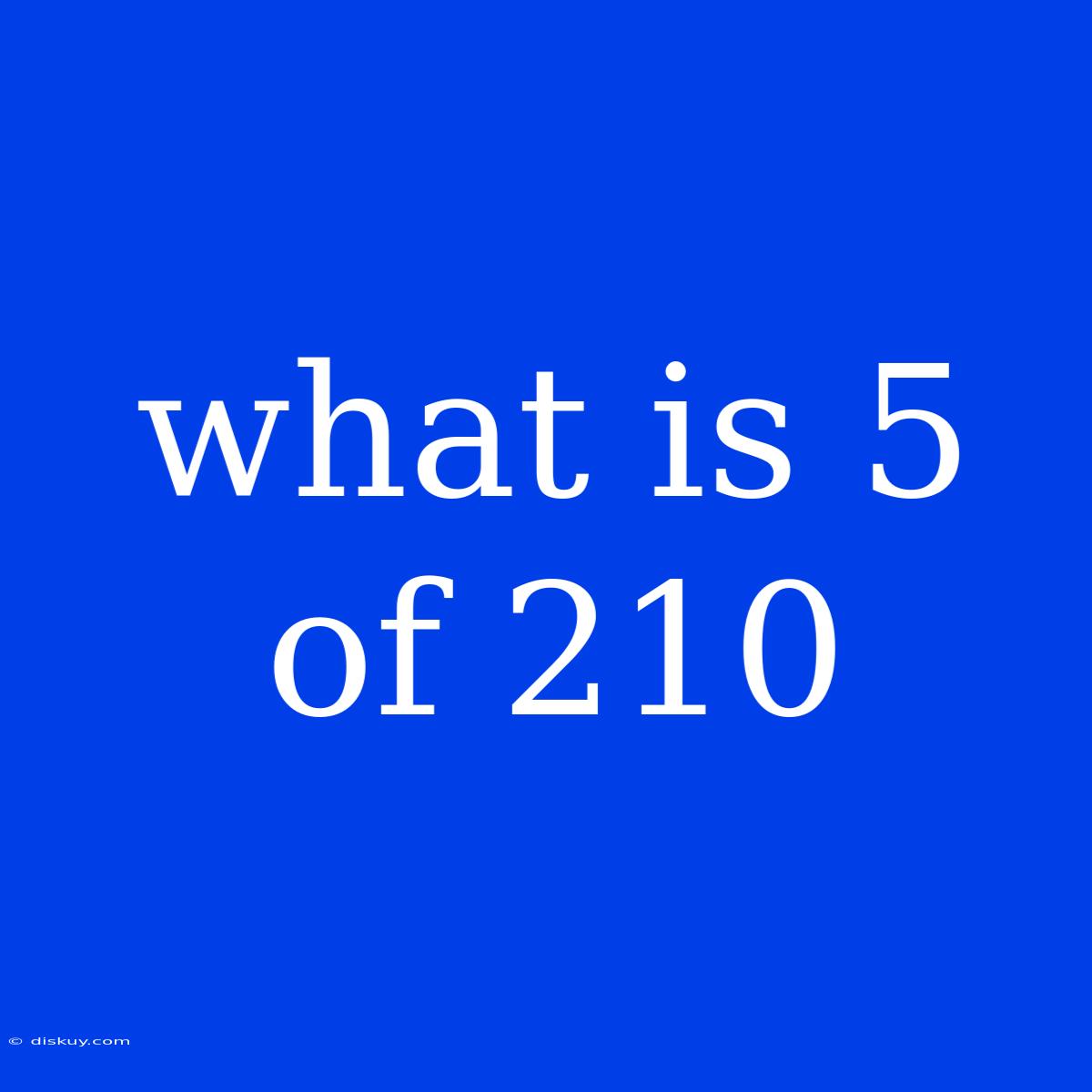 What Is 5 Of 210