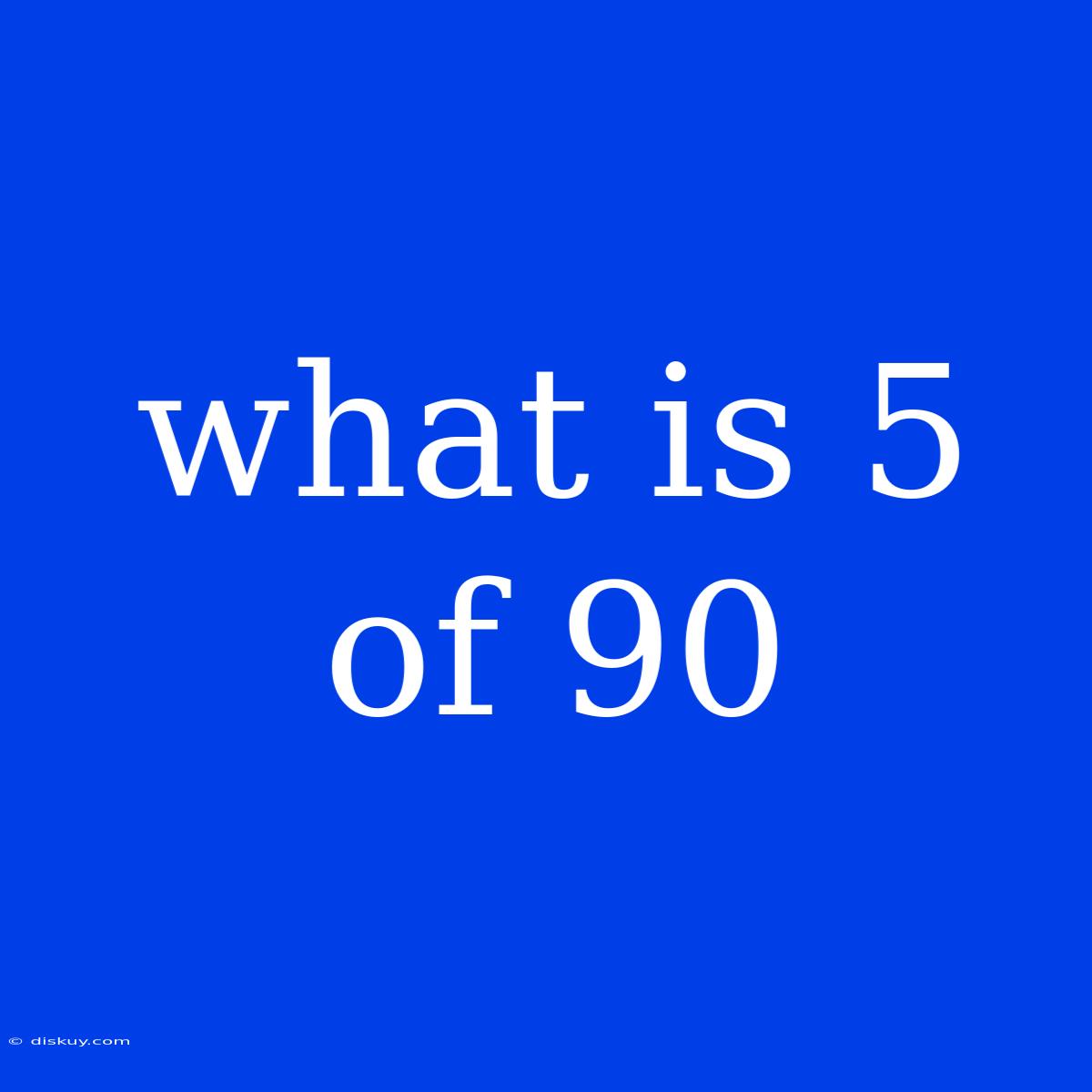 What Is 5 Of 90