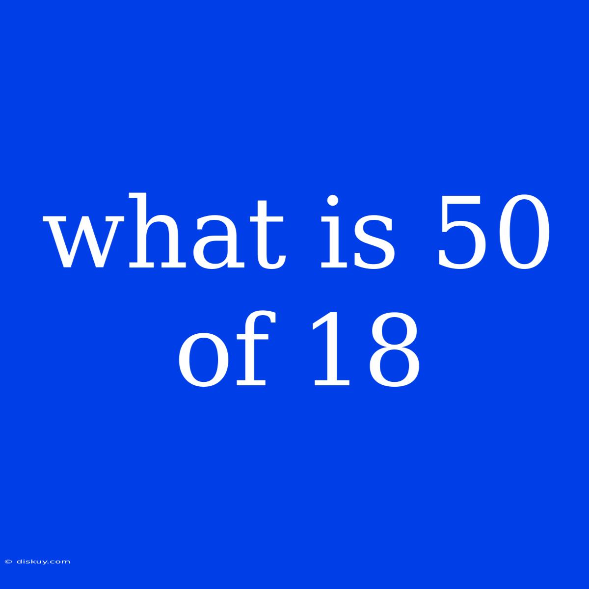 What Is 50 Of 18