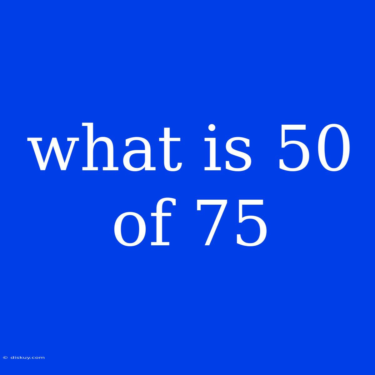 What Is 50 Of 75