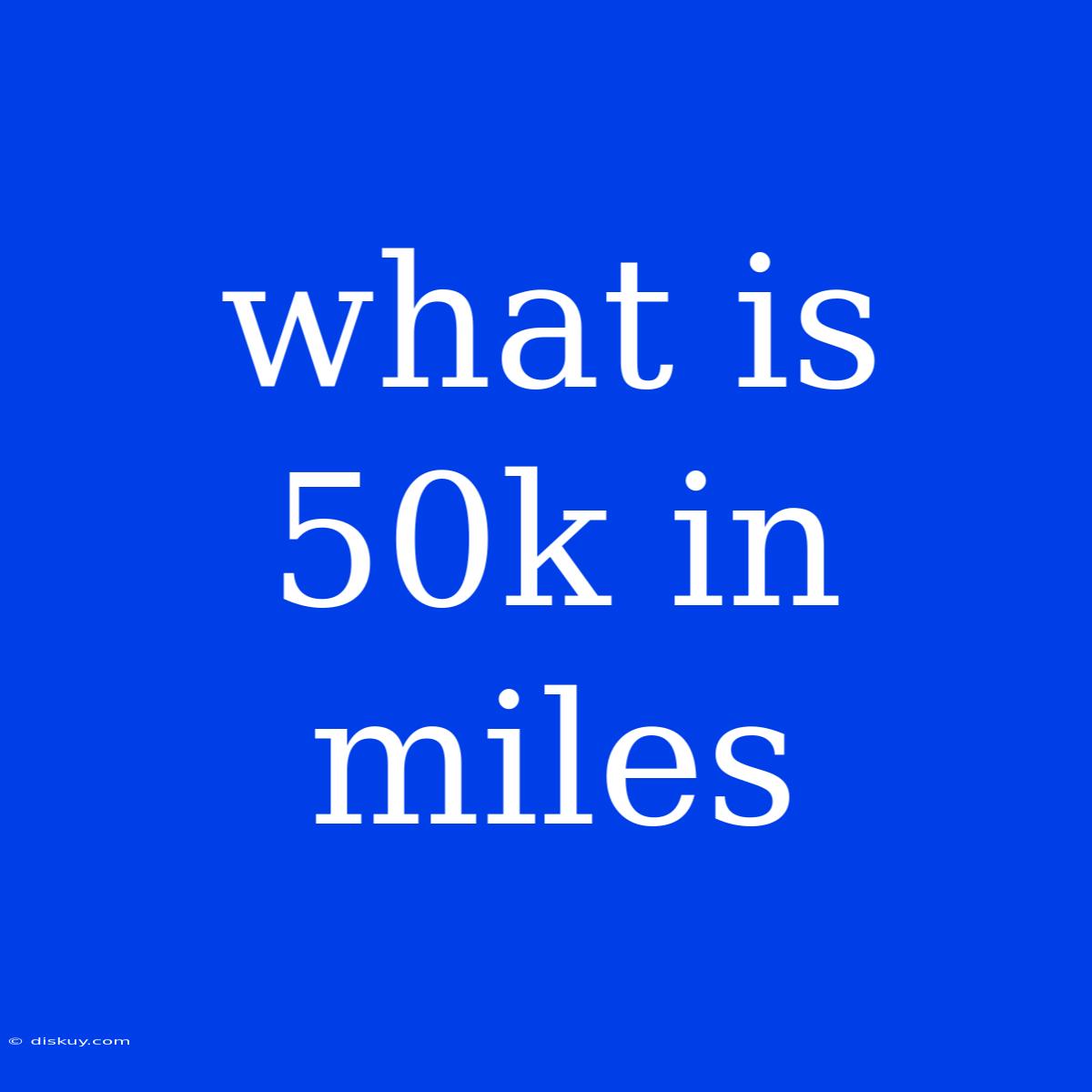 What Is 50k In Miles