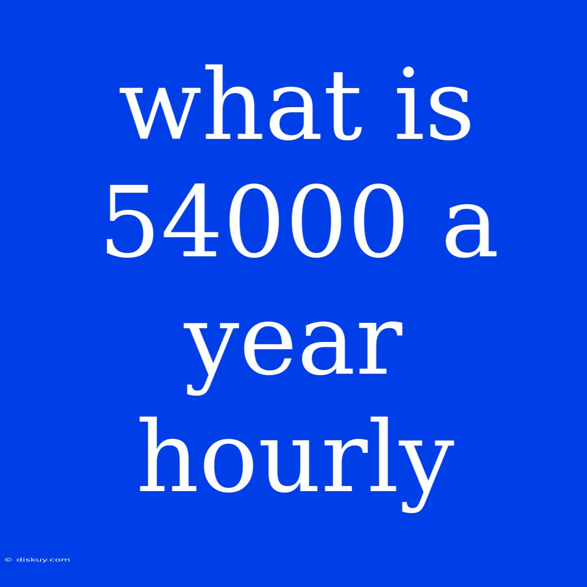 What Is 54000 A Year Hourly