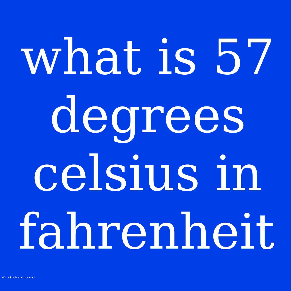 What Is 57 Degrees Celsius In Fahrenheit