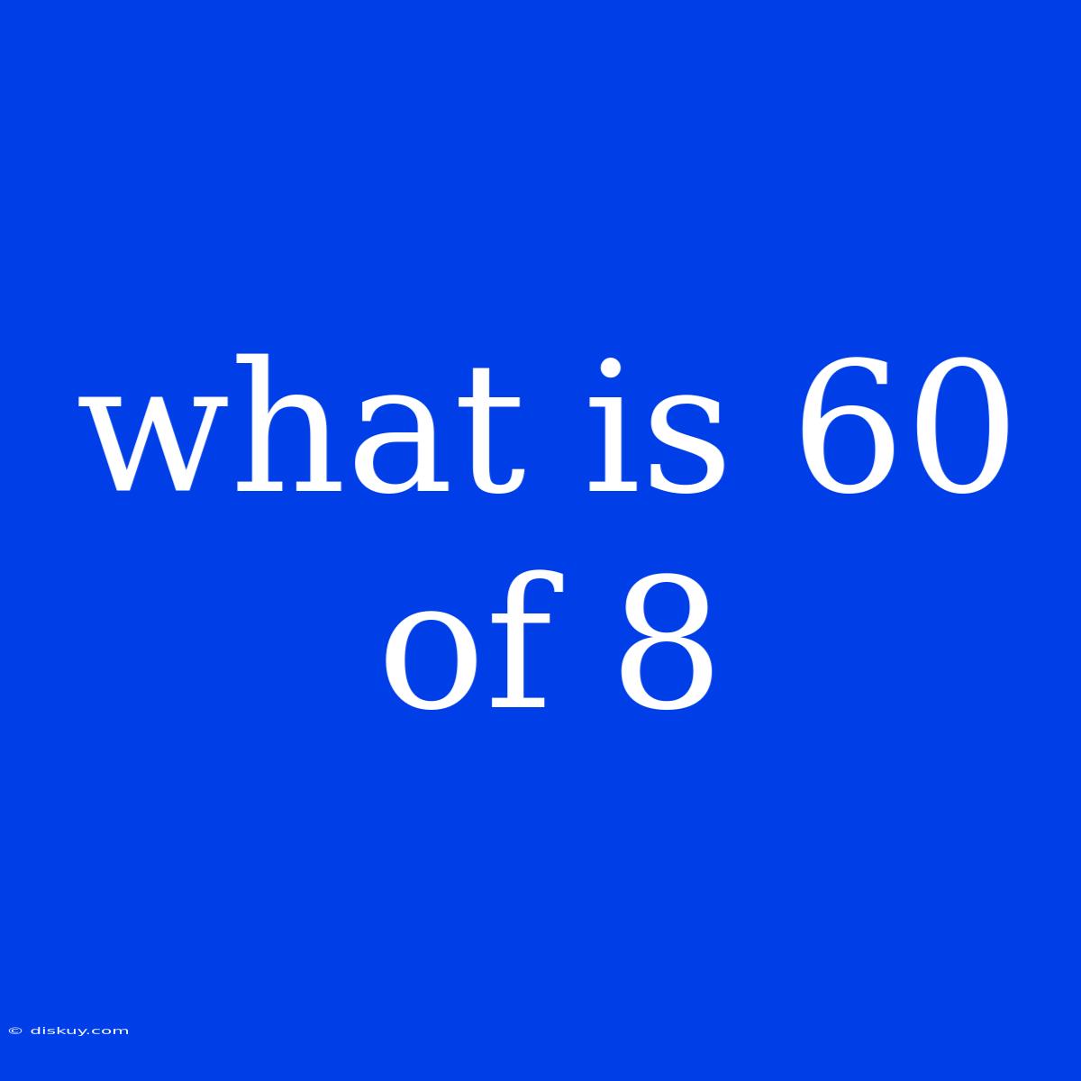 What Is 60 Of 8